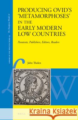 Producing Ovid's 'Metamorphoses' in the Early Modern Low Countries: Paratexts, Publishers, Editors, Readers Tholen, John 9789004462380 Brill