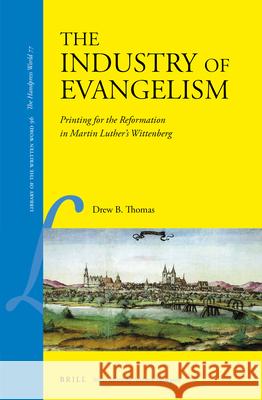 The Industry of Evangelism: Printing for the Reformation in Martin Luther's Wittenberg Drew B. Thomas 9789004462403