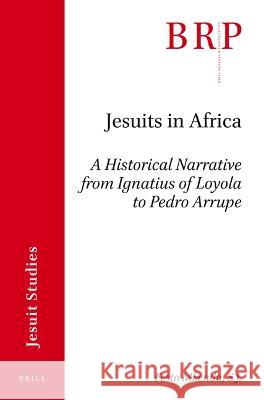 Jesuits in Africa: A Historical Narrative from Ignatius of Loyola to Pedro Arrupe Festo Mkend 9789004462489 Brill
