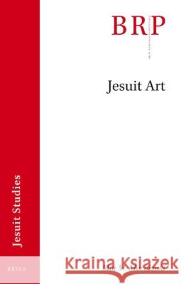 Jesuit Art: Brill's Research Perspectives in Jesuit Studies Mia M. Mochizuki 9789004462519 Brill