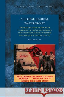 A Global Radical Waterfront: The International Propaganda Committee of Transport Workers and the International of Seamen and Harbour Workers, 1921–1937 Holger Weiss 9789004462915