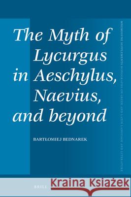 The Myth of Lycurgus in Aeschylus, Naevius, and Beyond Bartlomiej Bednarek 9789004463028 Brill