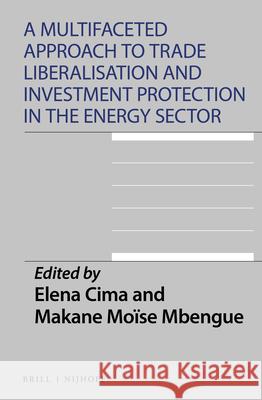 A Multifaceted Approach to Trade Liberalisation and Investment Protection in the Energy Sector Elena Cima Makane Mo 9789004463479