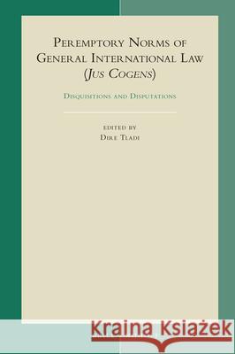 Peremptory Norms of General International Law (Jus Cogens): Disquisitions and Disputations Dire Tladi 9789004464117 Brill - Nijhoff