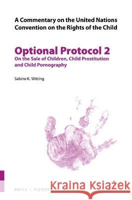 A Commentary on the United Nations Convention on the Rights of the Child, Optional Protocol 2: On the Sale of Children, Child Prostitution and Child P Sabine Katharina Witting 9789004464506 Brill Nijhoff