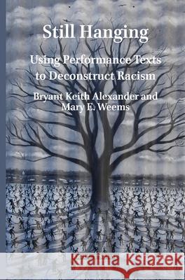 Still Hanging: Using Performance Texts to Deconstruct Racism Bryant Keith Alexander, Mary E. Weems 9789004464834
