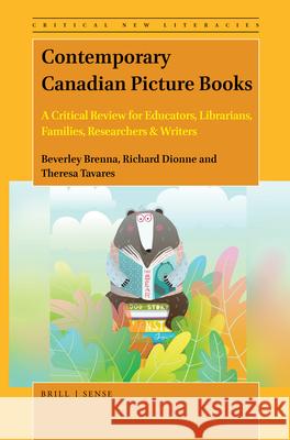 Contemporary Canadian Picture Books: A Critical Review for Educators, Librarians, Families, Researchers & Writers Beverley Brenna Richard Dionne Theresa Tavares 9789004465091
