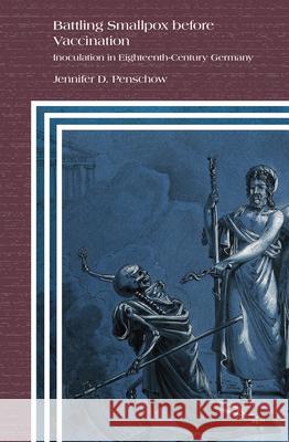 Battling Smallpox before Vaccination: Inoculation in Eighteenth-Century Germany Jennifer D. Penschow 9789004465138 Brill