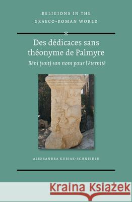 Des Dédicaces Sans Théonyme de Palmyre: Béni (Soit) Son Nom Pour l'Éternité Kubiak-Schneider, Aleksandra 9789004465299 Brill