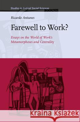 Farewell to Work?: Essays on the World of Work's Metamorphoses and Centrality Ricardo Antunes 9789004465589