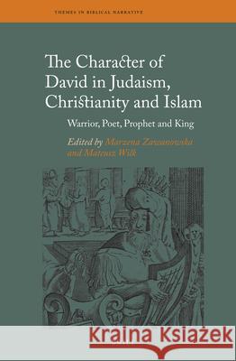 The Character of David in Judaism, Christianity and Islam: Warrior, Poet, Prophet and King Marzena Zawanowska Mateusz Wilk 9789004465961 Brill