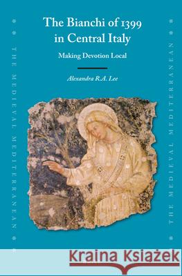 The Bianchi of 1399 in Central Italy: Making Devotion Local Alexandra R. a. Lee 9789004465985 Brill