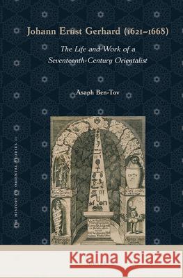 Johann Ernst Gerhard (1621-1668): The Life and Work of a Seventeenth-Century Orientalist Asaph Ben-Tov 9789004466449 Brill