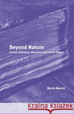 Beyond Nature: Animal Liberation, Marxism, and Critical Theory Marco Maurizi 9789004466647 Brill