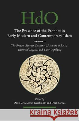 The Presence of the Prophet in Early Modern and Contemporary Islam: Volume 1, the Prophet Between Doctrine, Literature and Arts: Historical Legacies a Denis Gril Stefan Reichmuth Dilek Sarmis 9789004466722 Brill