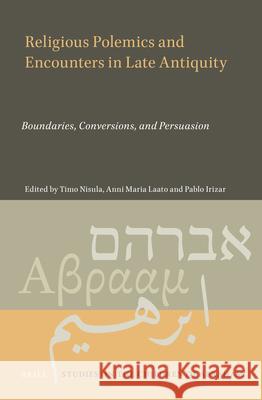 Religious Polemics and Encounters in Late Antiquity: Boundaries, Conversions, and Persuasion Timo Nisula Anni Maria Laato Pablo Irizar 9789004466838