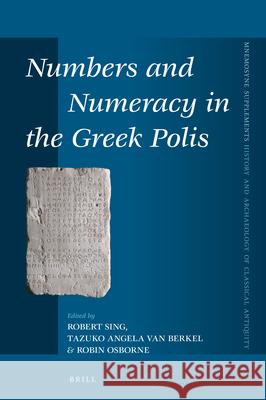 Numbers and Numeracy in the Greek Polis Robert Sing Tazuko Berkel Robin Osborne 9789004467217 Brill