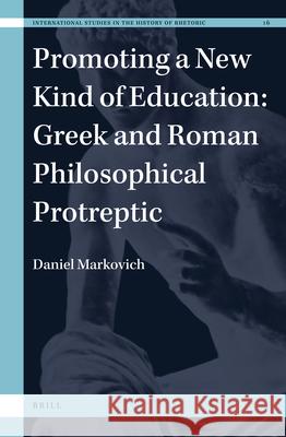 Promoting a New Kind of Education: Greek and Roman Philosophical Protreptic Daniel Markovich 9789004467231 Brill