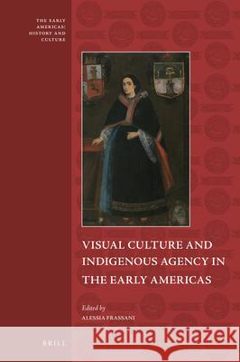 Visual Culture and Indigenous Agency in the Early Americas Alessia  Frassani 9789004467453 Brill