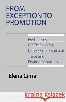 From Exception to Promotion: Re-Thinking the Relationship Between International Trade and Environmental Law Elena Cima 9789004467552 Brill - Nijhoff