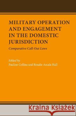 Military Operation and Engagement in the Domestic Jurisdiction: Comparative Call-Out Laws Pauline Therese Collins Rosalie Arcal 9789004468115 Brill Nijhoff