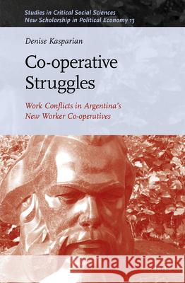 Co-Operative Struggles: Work Conflicts in Argentina's New Worker Co-Operatives Denise Kasparian Ian Barnett 9789004468580 Brill