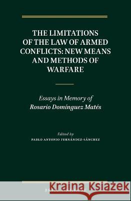 The Limitations of the Law of Armed Conflicts: New Means and Methods of Warfare: Essays in Memory of Rosario Domínguez Matés Fernández-Sánchez, Pablo Antonio 9789004468856 Brill Nijhoff