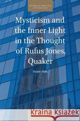Mysticism and the Inner Light in the Thought of Rufus Jones, Quaker Helen Holt 9789004469457 Brill