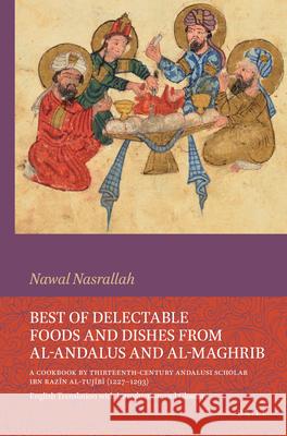 Best of Delectable Foods and Dishes from al-Andalus and al-Maghrib: A Cookbook by Thirteenth-Century Andalusi Scholar Ibn Razīn al-Tujībī (1227–1293): English Translation with Introduction and Glossar Nawal Nasrallah 9789004469471 Brill