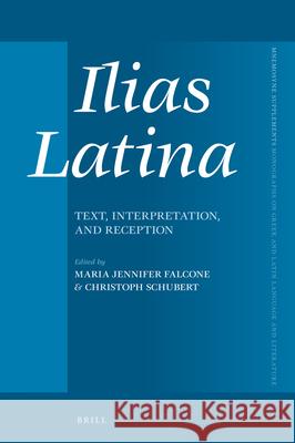 Ilias Latina: Text, Interpretation, and Reception Maria Falcone Christoph Schubert 9789004469495 Brill