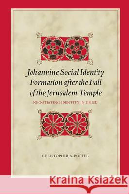 Johannine Social Identity Formation After the Fall of the Jerusalem Temple: Negotiating Identity in Crisis Christopher Porter 9789004469815