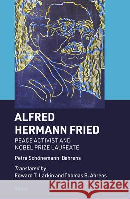 Alfred Hermann Fried: Peace Activist and Nobel Prize Laureate Sch 9789004470156 Brill