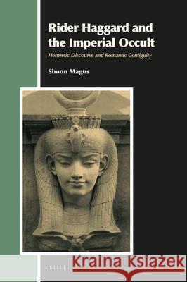Rider Haggard and the Imperial Occult: Hermetic Discourse and Romantic Contiguity Simon Magus 9789004470224
