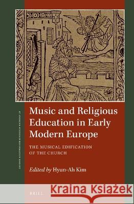 Music and Religious Education in Early Modern Europe: The Musical Edification of the Church Hyun-Ah Kim 9789004470385 Brill