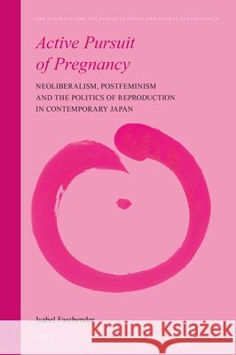 Active Pursuit of Pregnancy: Neoliberalism, Postfeminism and the Politics of Reproduction in Contemporary Japan Isabel Fassbender 9789004470453 Brill