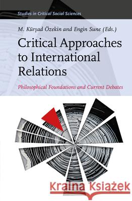 Critical Approaches to International Relations: Philosophical Foundations and Current Debates  Engin Sune 9789004470484 Brill