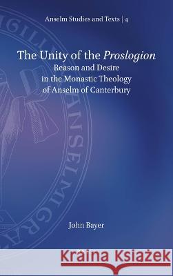 The Unity of the Proslogion: Reason and Desire in the Monastic Theology of Anselm of Canterbury John Bayer 9789004470491
