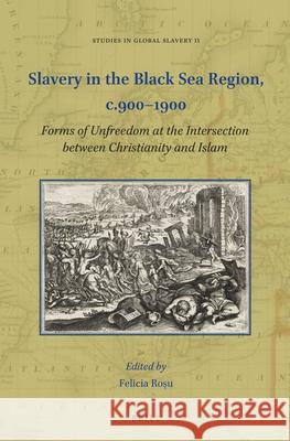 Slavery in the Black Sea Region, C.900-1900: Forms of Unfreedom at the Intersection Between Christianity and Islam Roşu, Felicia 9789004470712