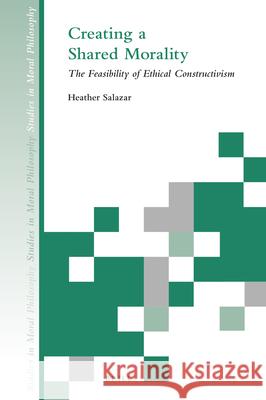 Creating a Shared Morality: The Feasibility of Ethical Constructivism Heather Salazar 9789004471061 Brill