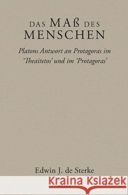 Das Maß Des Menschen: Platons Antwort an Protagoras Im 'Theaitetos' Und Im 'Protagoras' J. de Sterke, Edwin 9789004471085 Brill