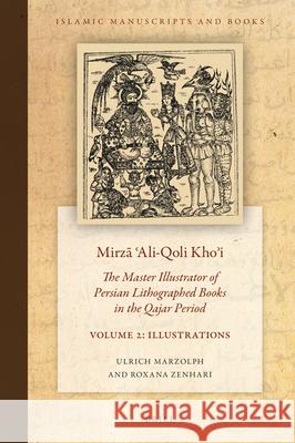 Mirzā ʿali-Qoli Khoʾi: The Master Illustrator of Persian Lithographed Books in the Qajar Period. Vol. 2 Marzolph, Ulrich 9789004471337 Brill
