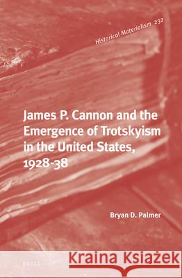 James P. Cannon and the Emergence of Trotskyism in the United States, 1928-38 Bryan D. Palmer 9789004471511 Brill