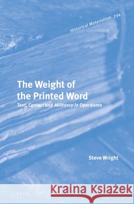 The Weight of the Printed Word: Text, Context and Militancy in Operaismo Steve Wright 9789004471535