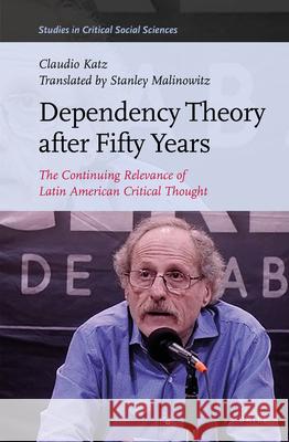 Dependency Theory After Fifty Years: The Continuing Relevance of Latin American Critical Thought Claudio Katz, Stanley Malinowitz 9789004471733