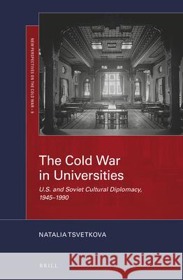 The Cold War in Universities: U.S. and Soviet Cultural Diplomacy, 1945–1990 Natalia Tsvetkova 9789004471771 Brill