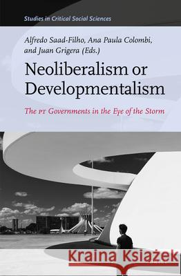 Neoliberalism or Developmentalism: The PT Governments in the Eye of the Storm Alfredo Saad-Filho, Ana Paula Colombi, Juan Grigera 9789004471924 Brill