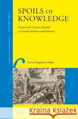 Spoils of Knowledge: Seventeenth-Century Plunder in Swedish Archives and Libraries Emma Hagstr? 9789004472051 Brill