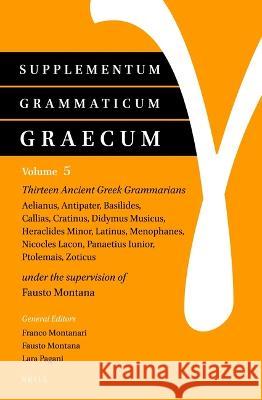 Supplementum Grammaticum Graecum 5: Thirteen Ancient Greek Grammarians: Aelianus, Antipater, Basilides, Callias, Cratinus, Didymus Musicus, Heraclides Fausto Montana 9789004472082