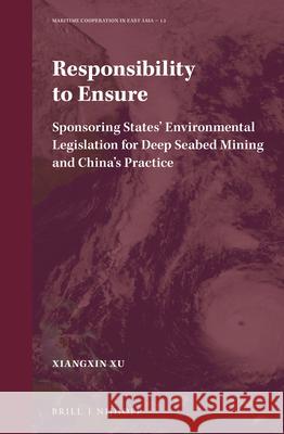 Responsibility to Ensure: Sponsoring States' Environmental Legislation for Deep Seabed Mining and China's Practice Xiangxin Xu 9789004472334 Brill - Nijhoff