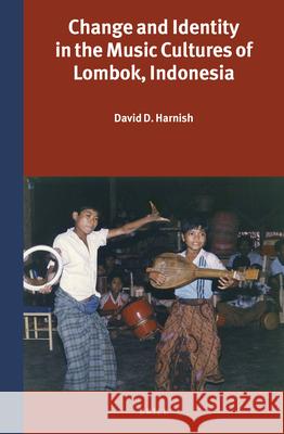 Change and Identity in the Music Cultures of Lombok, Indonesia David D. Harnish 9789004472600